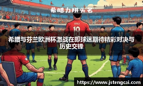 希腊与芬兰欧洲杯激战在即球迷期待精彩对决与历史交锋
