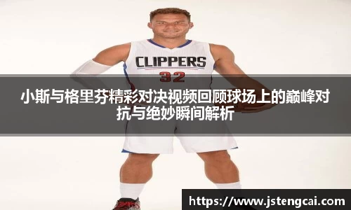 小斯与格里芬精彩对决视频回顾球场上的巅峰对抗与绝妙瞬间解析