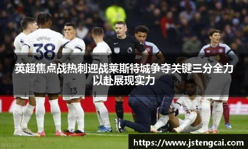 英超焦点战热刺迎战莱斯特城争夺关键三分全力以赴展现实力